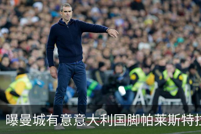曝曼城有意意大利国脚帕莱斯特拉 若加盟将与努涅斯竞争